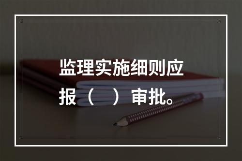 监理实施细则应报（　）审批。