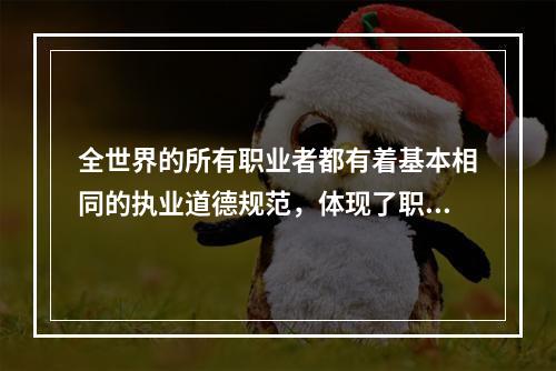 全世界的所有职业者都有着基本相同的执业道德规范，体现了职业道