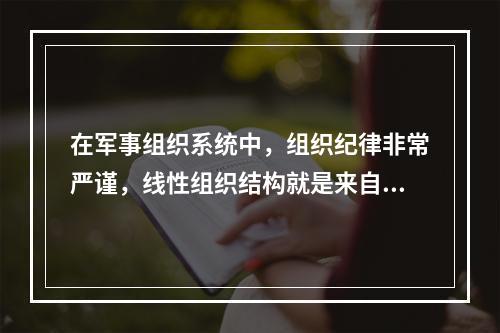 在军事组织系统中，组织纪律非常严谨，线性组织结构就是来自于这