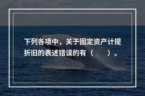 下列各项中，关于固定资产计提折旧的表述错误的有（　　）。