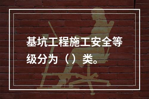 基坑工程施工安全等级分为（ ）类。