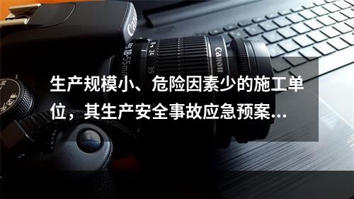 生产规模小、危险因素少的施工单位，其生产安全事故应急预案体系