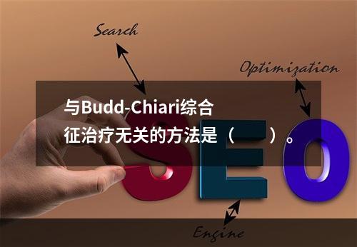 与Budd-Chiari综合征治疗无关的方法是（　　）。