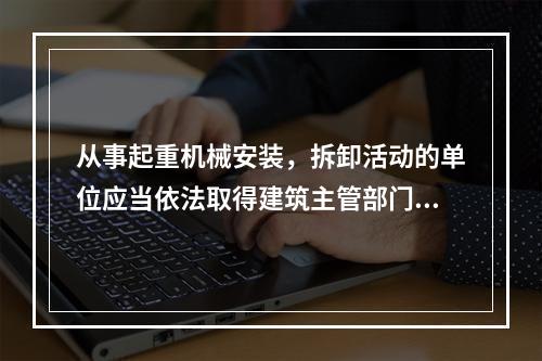 从事起重机械安装，拆卸活动的单位应当依法取得建筑主管部门颁发