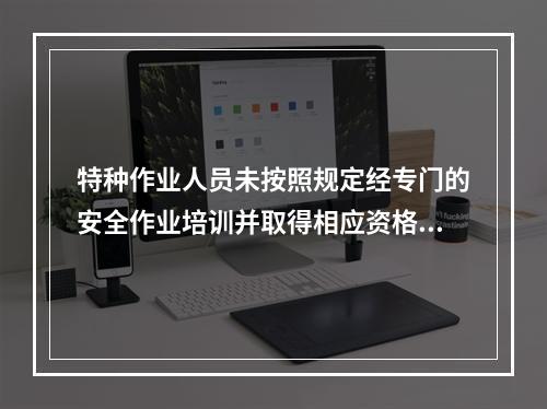 特种作业人员未按照规定经专门的安全作业培训并取得相应资格，上