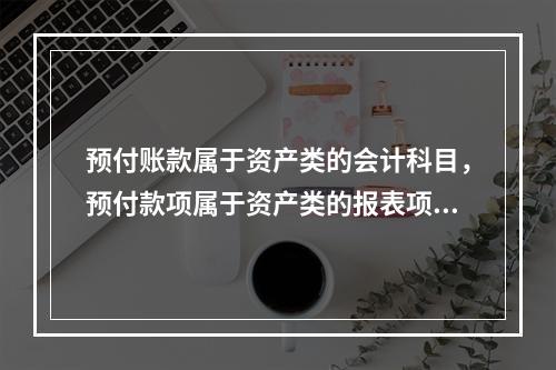 预付账款属于资产类的会计科目，预付款项属于资产类的报表项目。