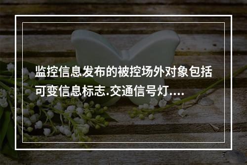 监控信息发布的被控场外对象包括可变信息标志.交通信号灯.车道