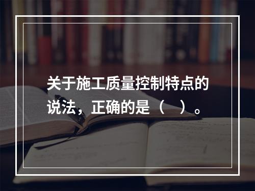 关于施工质量控制特点的说法，正确的是（　）。