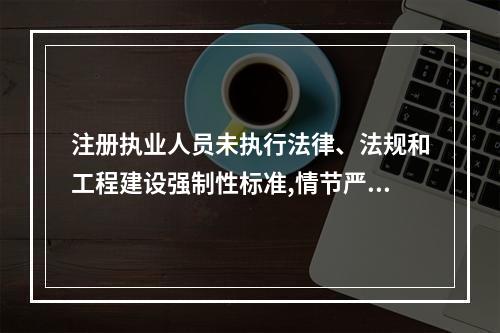 注册执业人员未执行法律、法规和工程建设强制性标准,情节严重的