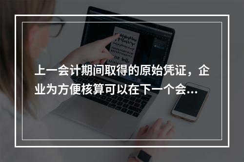 上一会计期间取得的原始凭证，企业为方便核算可以在下一个会计期