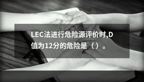 LEC法进行危险源评价时,D值为12分的危险是（ ）。