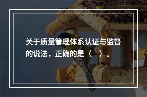 关于质量管理体系认证与监督的说法，正确的是（　）。