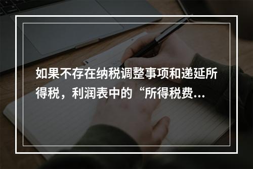 如果不存在纳税调整事项和递延所得税，利润表中的“所得税费用”