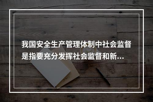 我国安全生产管理体制中社会监督是指要充分发挥社会监督和新闻媒