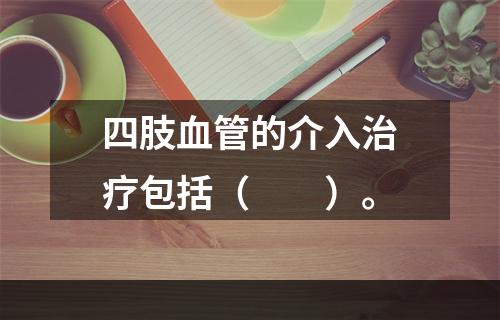 四肢血管的介入治疗包括（　　）。