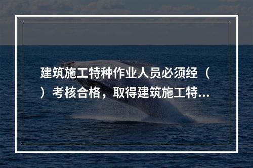 建筑施工特种作业人员必须经（ ）考核合格，取得建筑施工特种作