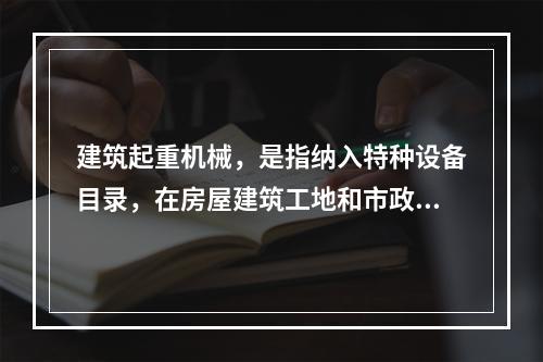 建筑起重机械，是指纳入特种设备目录，在房屋建筑工地和市政工程