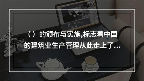 （ ）的颁布与实施,标志着中国的建筑业生产管理从此走上了法制