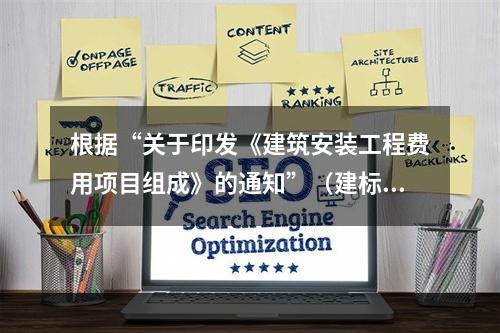 根据“关于印发《建筑安装工程费用项目组成》的通知”（建标[2