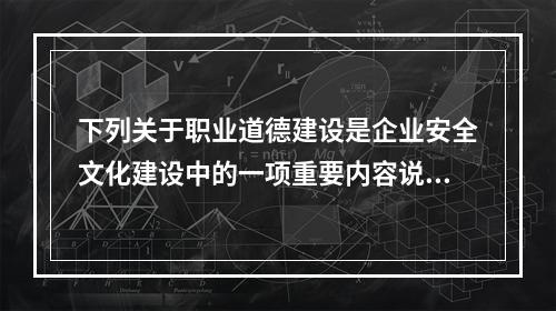 下列关于职业道德建设是企业安全文化建设中的一项重要内容说法正