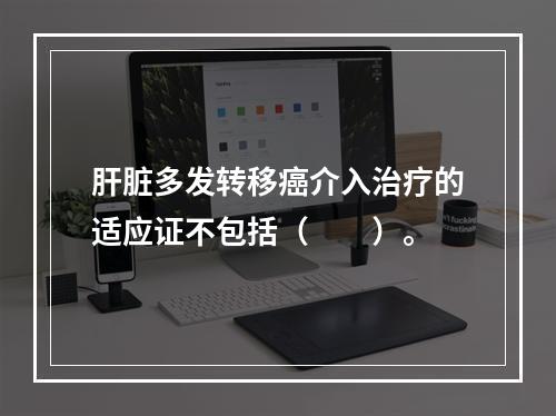 肝脏多发转移癌介入治疗的适应证不包括（　　）。