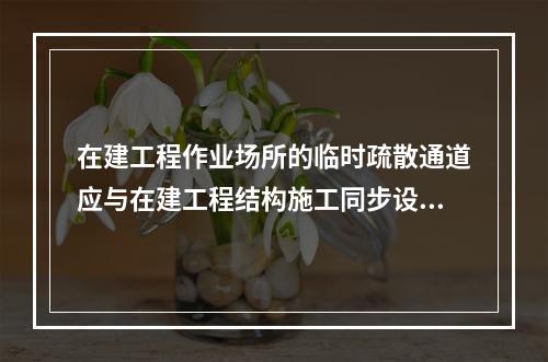 在建工程作业场所的临时疏散通道应与在建工程结构施工同步设置（