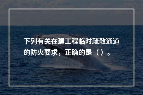 下列有关在建工程临时疏散通道的防火要求，正确的是（ ）。