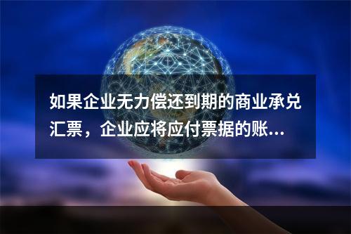 如果企业无力偿还到期的商业承兑汇票，企业应将应付票据的账面余