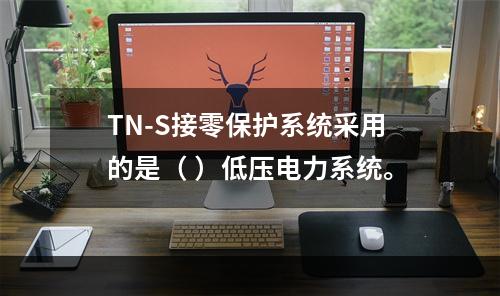 TN-S接零保护系统采用的是（ ）低压电力系统。