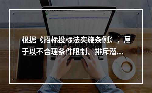 根据《招标投标法实施条例》，属于以不合理条件限制、排斥潜在投