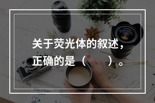 关于荧光体的叙述，正确的是（　　）。