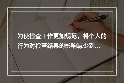 为使检查工作更加规范，将个人的行为对检查结果的影响减少到最小