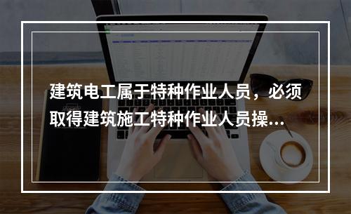 建筑电工属于特种作业人员，必须取得建筑施工特种作业人员操作资