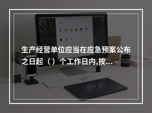 生产经营单位应当在应急预案公布之日起（ ）个工作日内,按照分