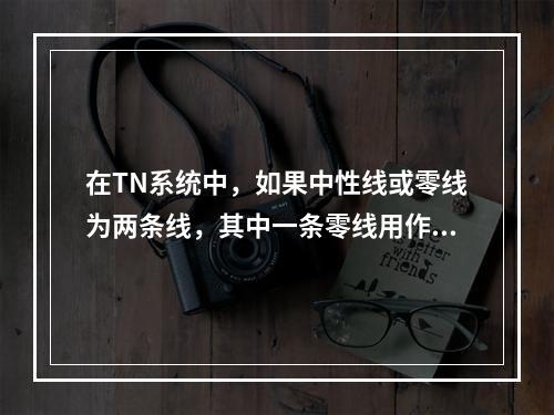 在TN系统中，如果中性线或零线为两条线，其中一条零线用作工作