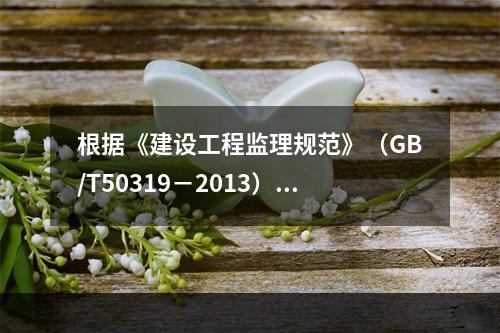 根据《建设工程监理规范》（GB/T50319－2013），工