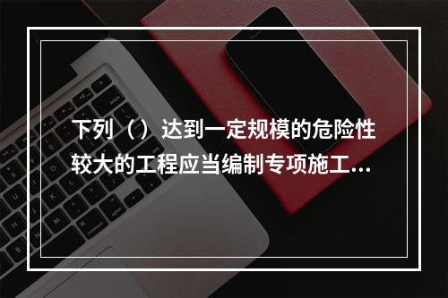 下列（ ）达到一定规模的危险性较大的工程应当编制专项施工方案