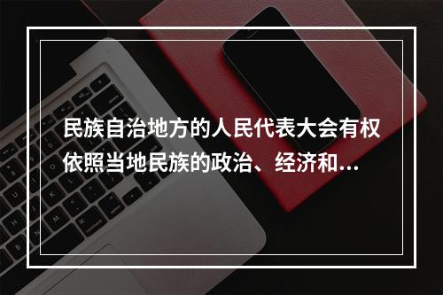 民族自治地方的人民代表大会有权依照当地民族的政治、经济和文化