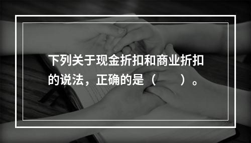 下列关于现金折扣和商业折扣的说法，正确的是（　　）。