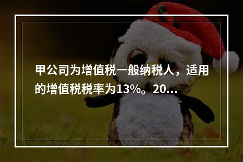 甲公司为增值税一般纳税人，适用的增值税税率为13%。2019