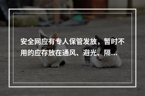 安全网应有专人保管发放，暂时不用的应存放在通风、避光、隔热、