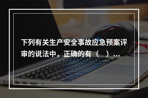 下列有关生产安全事故应急预案评审的说法中，正确的有（　）。