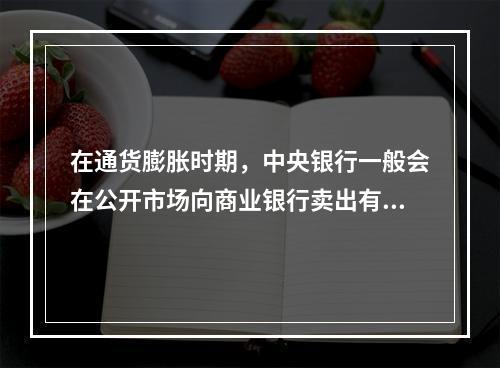 在通货膨胀时期，中央银行一般会在公开市场向商业银行卖出有价证