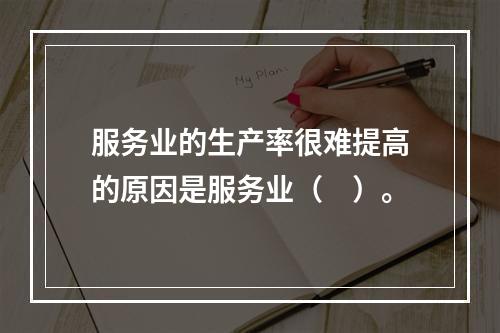 服务业的生产率很难提高的原因是服务业（　）。