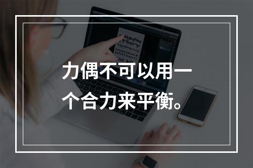 力偶不可以用一个合力来平衡。