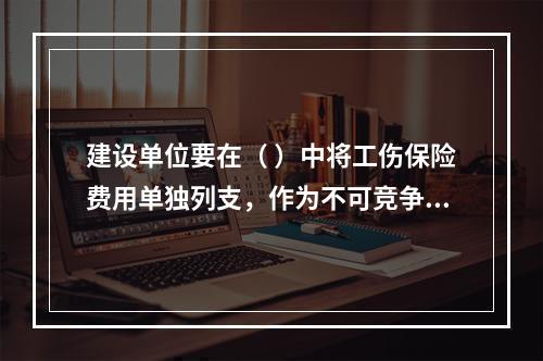 建设单位要在（ ）中将工伤保险费用单独列支，作为不可竞争费，