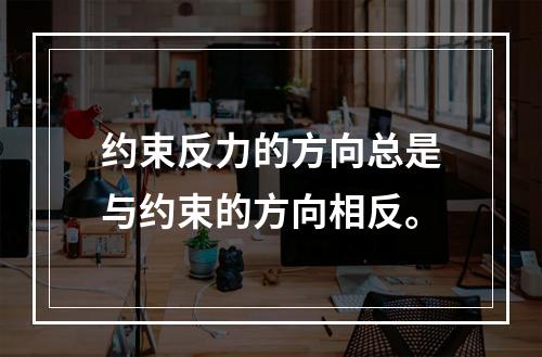 约束反力的方向总是与约束的方向相反。