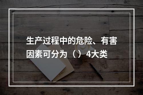 生产过程中的危险、有害因素可分为（ ）4大类