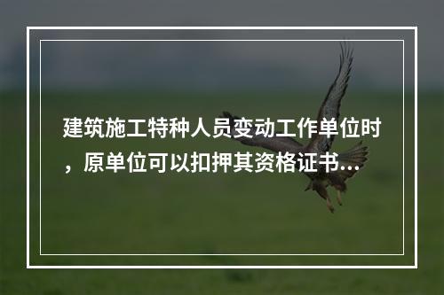 建筑施工特种人员变动工作单位时，原单位可以扣押其资格证书。（