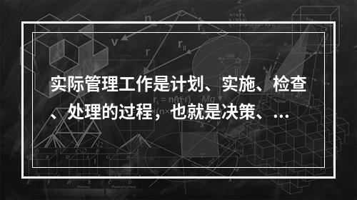 实际管理工作是计划、实施、检查、处理的过程，也就是决策、执行